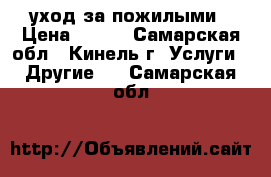 уход за пожилыми › Цена ­ 400 - Самарская обл., Кинель г. Услуги » Другие   . Самарская обл.